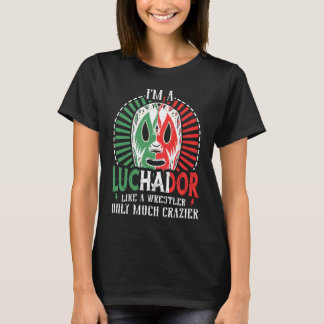 I'm A Luchador Like A Wrestler Only Much Crazier L T-Shirt