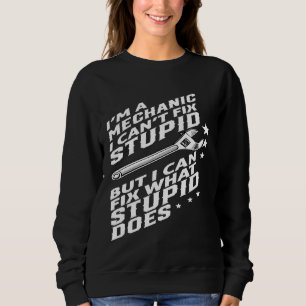 Im A Mechanic I Cant Fix Stupid Sweatshirt