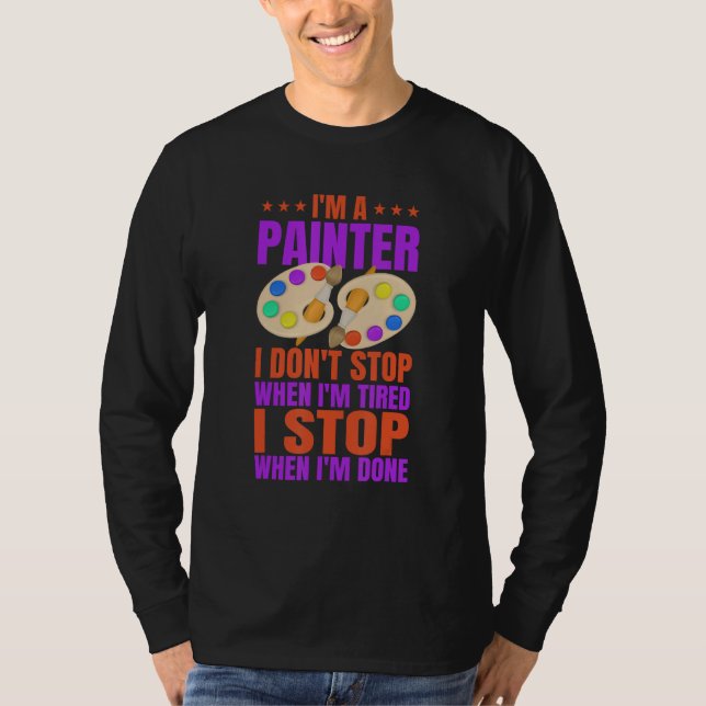 Im A Painter I DontStop When I m Tired I Stop When T-Shirt (Vorderseite)