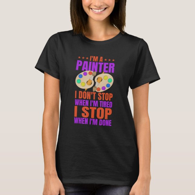 Im A Painter I DontStop When I m Tired I Stop When T-Shirt (Vorderseite)