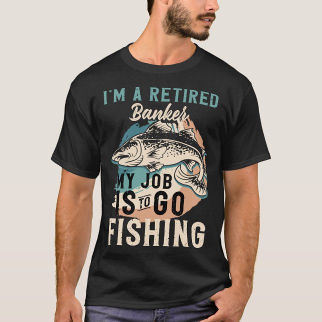 I'm A Retired Banker My Job Is To Go Fishing T-Shirt (Vorderseite)