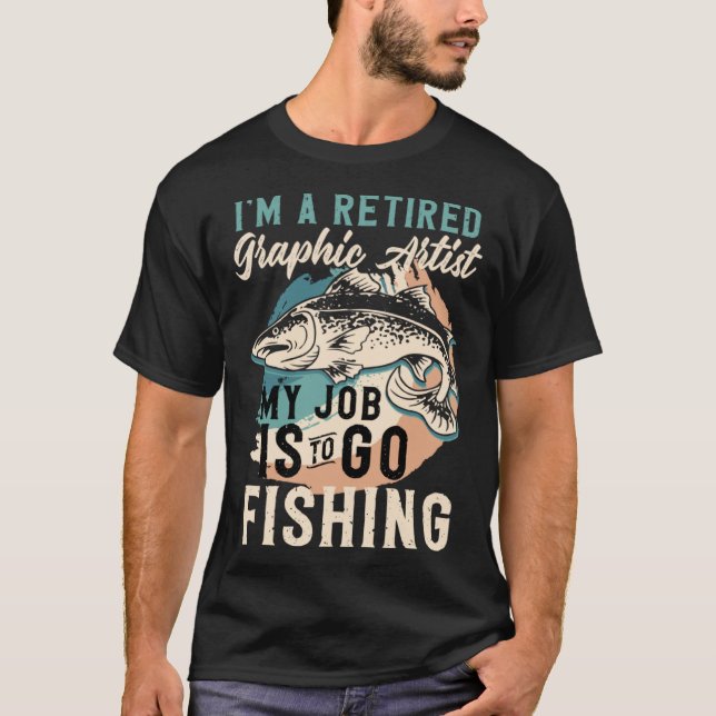 I'm A Retired Graphic Artist My Job Is To Go Fishi T-Shirt (Vorderseite)