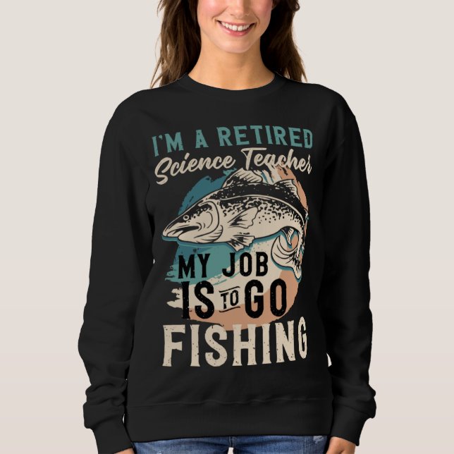 I'm A Retired Science Teacher My Job Is To Go Fish Sweatshirt (Vorderseite)