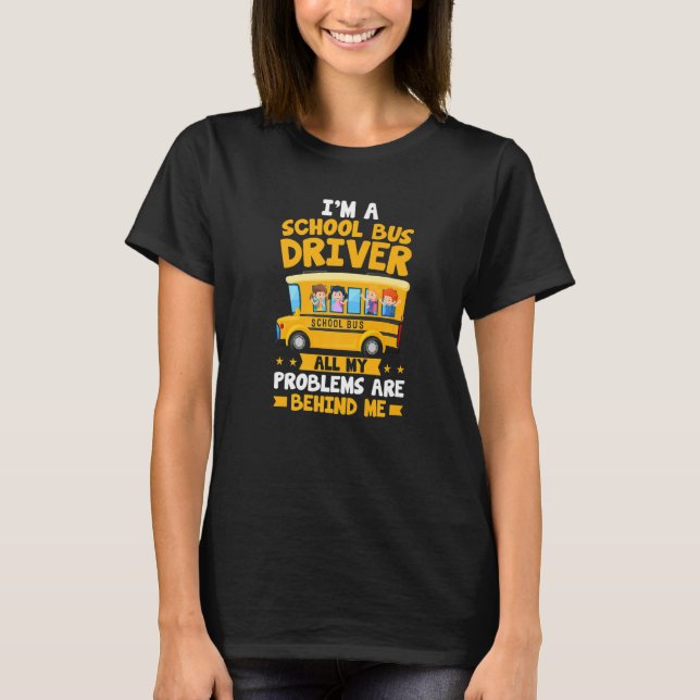 I'm A School Bus Driver All My Problems Are Behind T-Shirt (Vorderseite)