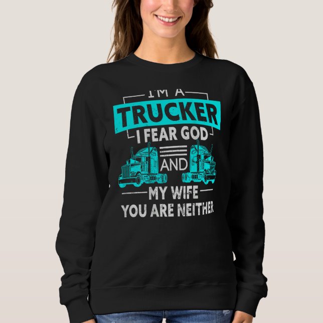 I'm A Trucker I Fear God And My Wife You're Neithe Sweatshirt (Vorderseite)