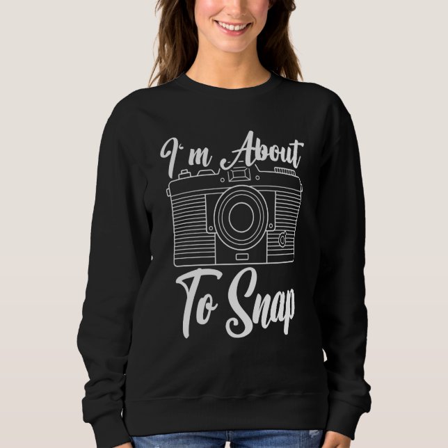 I'm About To Snap Photography Camera Lens Photogra Sweatshirt (Vorderseite)