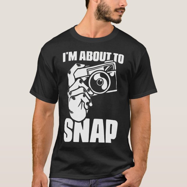 I'M About To Snap Photography Sayings For Camera P T-Shirt (Vorderseite)