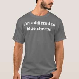 I'm addicted to blue cheese  T-Shirt
