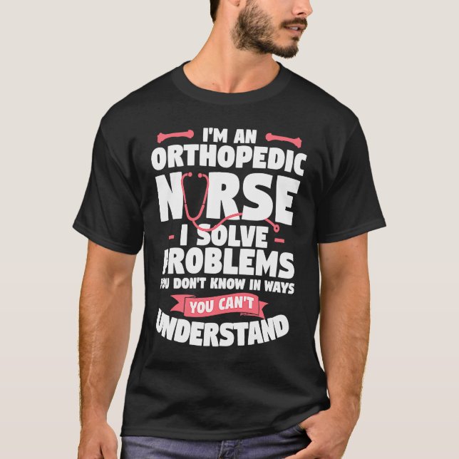 I'm An Orthopedic Nurse I Solve Problems You Don't T-Shirt (Vorderseite)