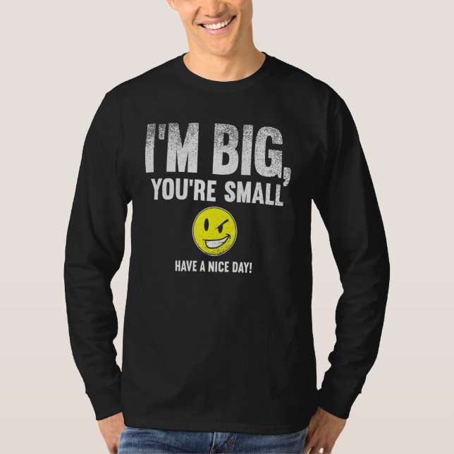 I'm Big  You're Small Have A Nice Day  T-Shirt (Vorderseite)