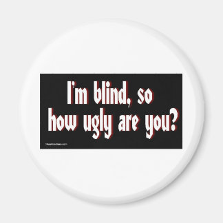 Im_blind_so_how_ugly_are_you. Magnet