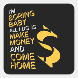 I'm Boring Baby All I Do Is Make Money Come Home Quadratischer Aufkleber