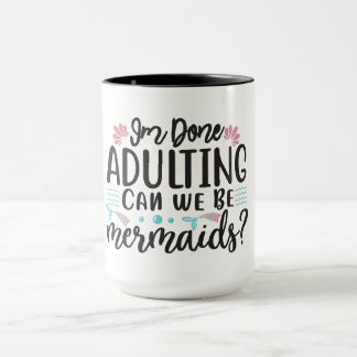 I'm Done Adulting Can We Be Mermaids ? Tasse