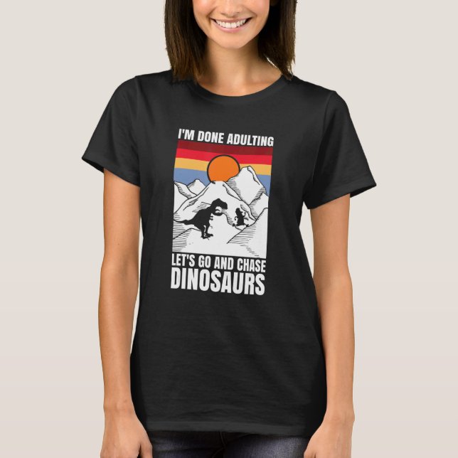 I'm done adulting let's go and chase Dinosaurs T-Shirt (Vorderseite)
