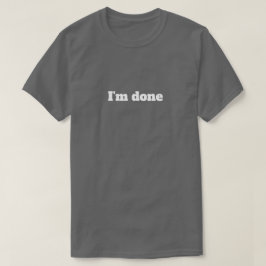 I'm Done – Funny Sarcastic Humor T-Shirt