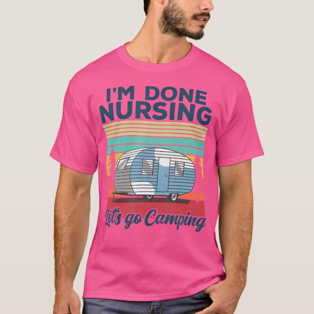I'M Done Nursing Let'S Go Camping Nurse Camping T-Shirt (Vorderseite)