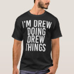 IM DREW DOING DREW THINGS Funny Birthday Name T-Shirt<br><div class="desc">IM DREW DOING DREW THINGS Funny Birthday Name fathers day,  funny,  father,  dad,  birthday,  mothers day,  humor,  christmas,  cute,  cool,  family,  mother,  daddy,  brother,  husband,  mom,  vintage,  grandpa,  boyfriend,  day,  son,  retro,  sister,  wife,  grandma,  daughter,  kids,  fathers,  grandfather,  love</div>