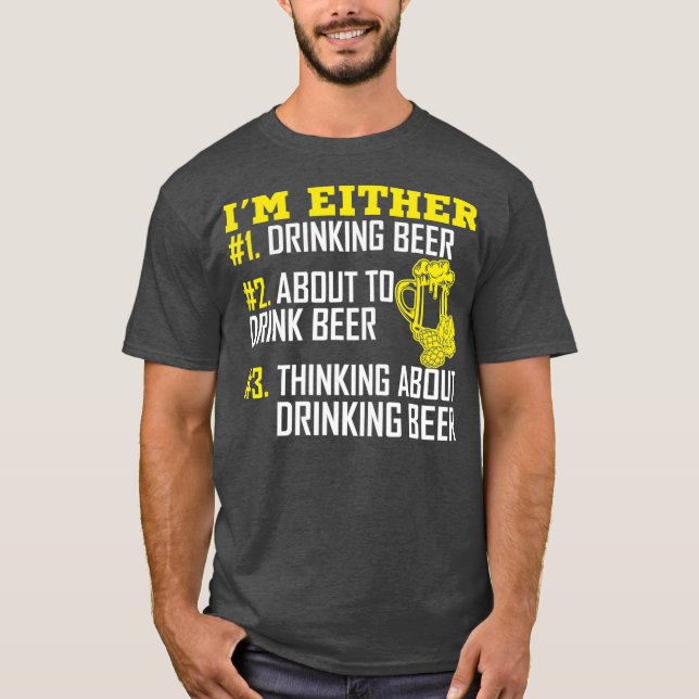 Im Either 1 Drinking Beer 2 About To Drink Beer T-Shirt (Vorderseite)