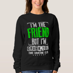 Im Friend, aber ich bin zu Betrunken, jemanden and Sweatshirt