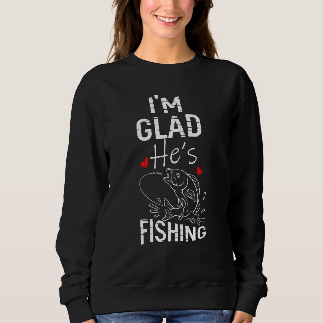 Im Glad Hes Fishing Fishing Sweatshirt (Vorderseite)