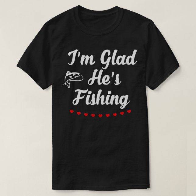 Im Glad Hes Fishing T-Shirt (Design vorne)