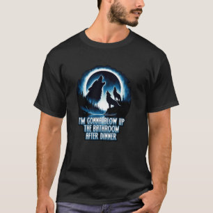 IM GONNA BLOW DIE BADEZIMMER NACH DEM ABENDESSEN E T-Shirt