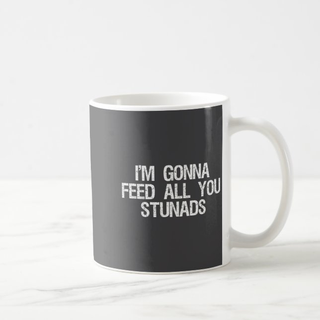 I'm Gonna Feed All You Stunads Shirt Funny Sarcast Kaffeetasse (Rechts)