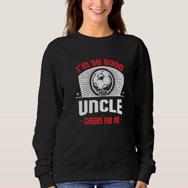 I'm Good Your Uncle Cheers for Me  Soccer Player Sweatshirt (Vorderseite)