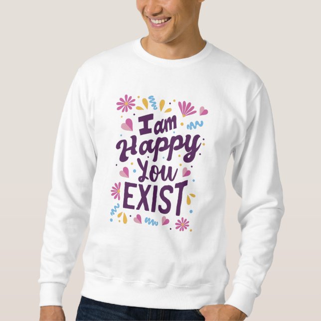 I'm happy you exist sweatshirt (Vorderseite)