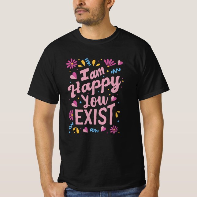 I'm happy you exist T-Shirt (Vorderseite)