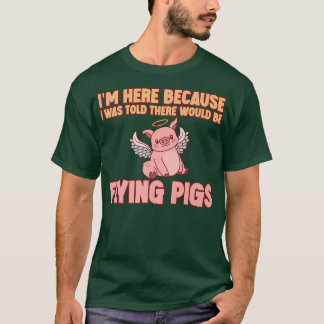 I'm Here Because I Was Told There Would Be Flying  T-Shirt