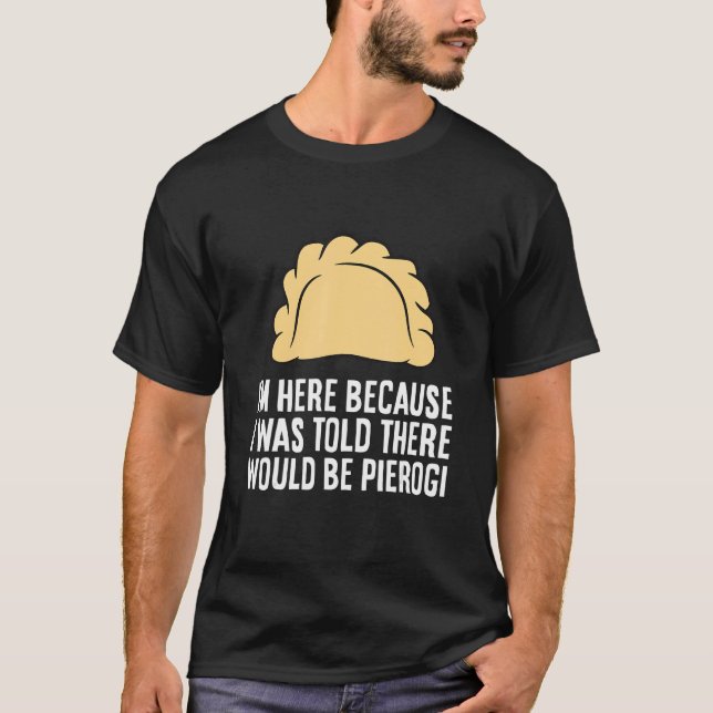 I'm Here Because I Was Told There Would Be Pierogi T-Shirt (Vorderseite)