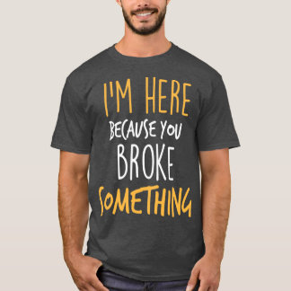 Im Here Because You Broke Something Funny s 1 T-Shirt
