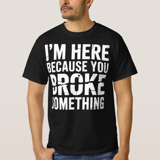 I'm Here Because You Broke Something Funny T-Shirt (Vorderseite)