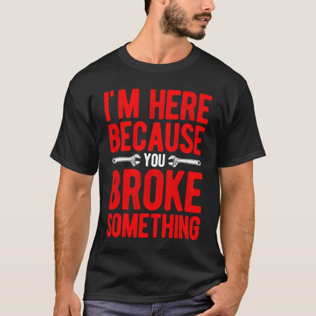 I'm Here Because You Broke Something Mechanic Car T-Shirt (Vorderseite)