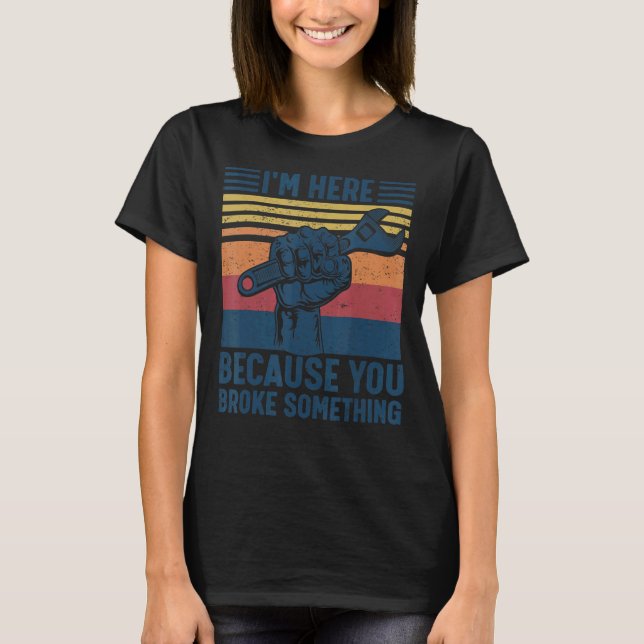 I'm Here Because You Broke Something Mechanic Hand T-Shirt (Vorderseite)