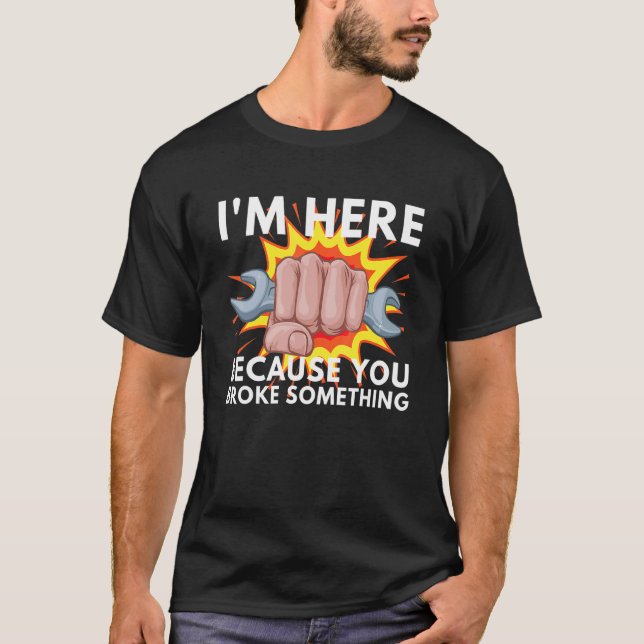 I'm Here Because You Broke Something Mechanic Serv T-Shirt (Vorderseite)