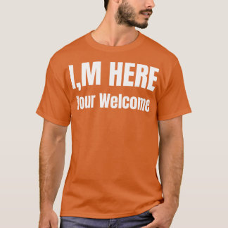 Im here Youre Welcome 3 T-Shirt