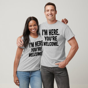 I'm Here You're Welcome T-Shirt