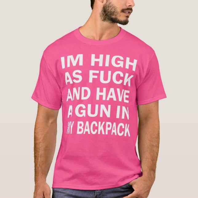 Im High As-Fuck And Have A Gun In My Backpack T-Shirt (Vorderseite)
