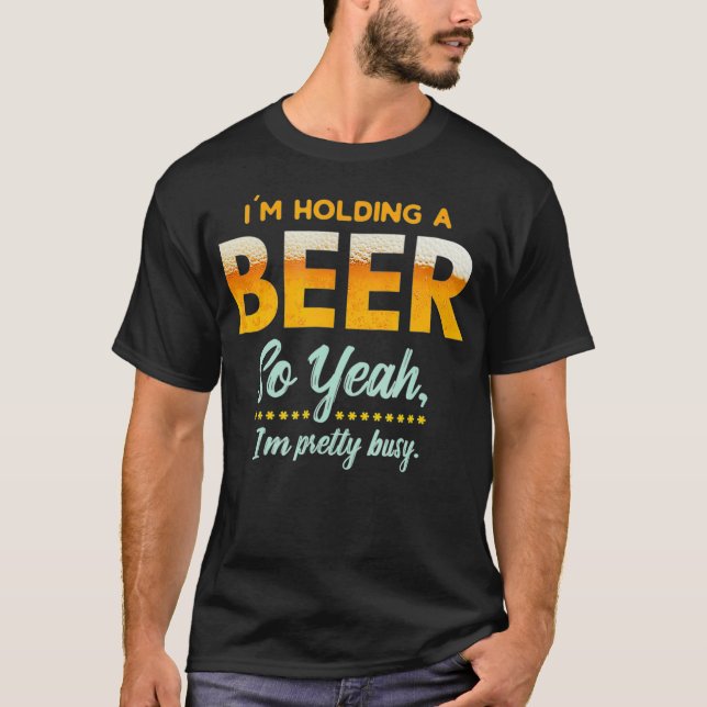 Im Holding A Beer So Year Im Busy Funny Drinking T-Shirt (Vorderseite)