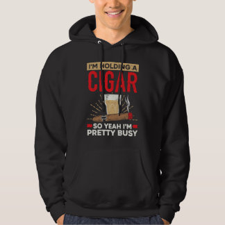 I'm Holding A Cigar So Yeah I'm Pretty Busy Cigare Hoodie