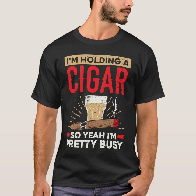 I'm Holding A Cigar So Yeah I'm Pretty Busy Cigare T-Shirt (Vorderseite)