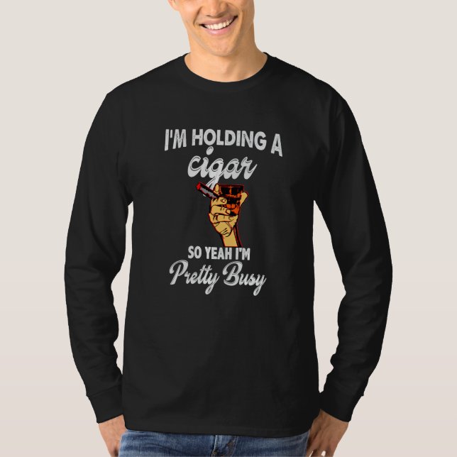 I'm Holding A Cigar So Yeah I'm Pretty Busy Cigars T-Shirt (Vorderseite)