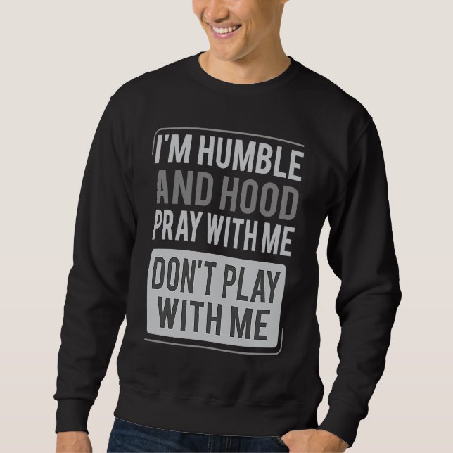 I'm Humble and Hood Pray With Me Don't Play With M Sweatshirt (Vorderseite)