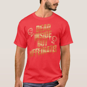 Im Inneren tot, aber koffeiniert brauche ich Kaffe T-Shirt