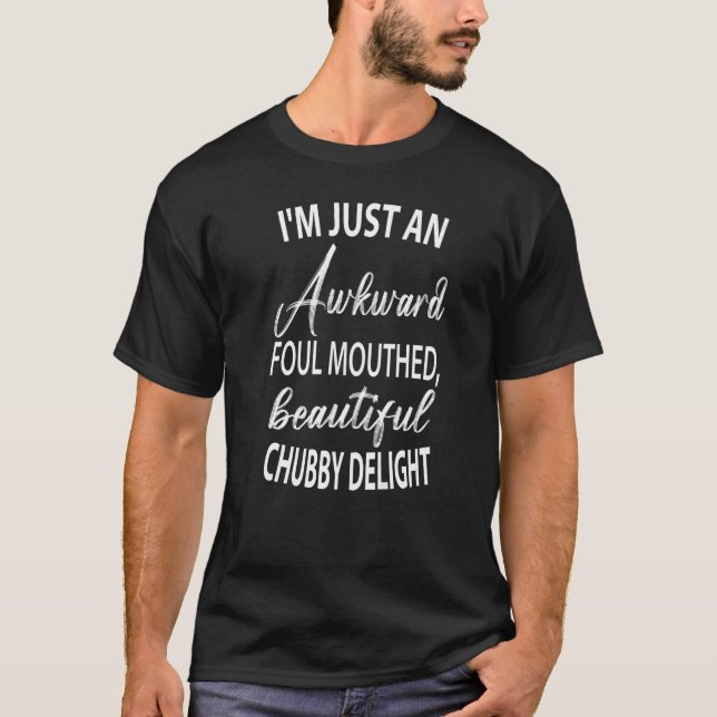 I'm Just An Awkward Foul Mouthed Beautiful Chubby  T-Shirt (Vorderseite)