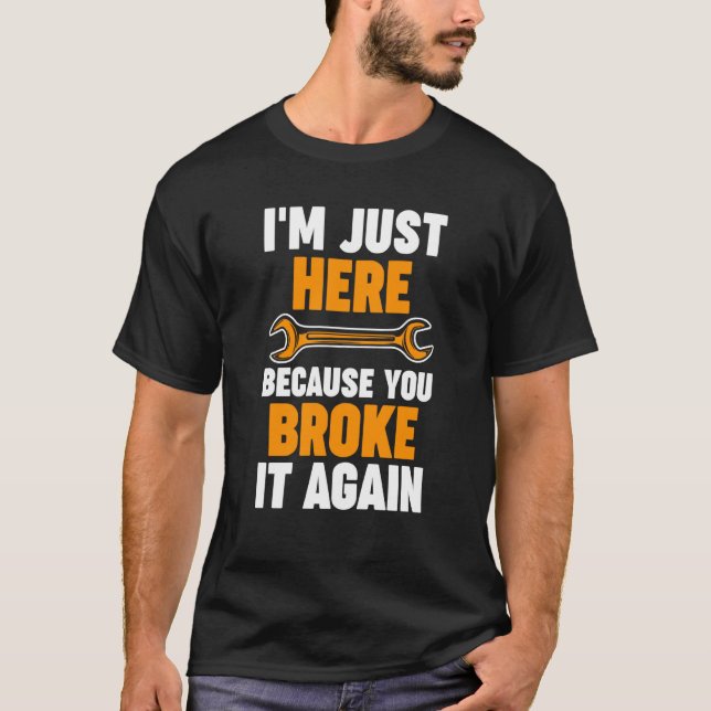 I'm just here because you broke it again Mechanic T-Shirt (Vorderseite)