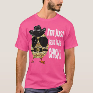 IM JUST HERE FOR THE CHICKS T-Shirt