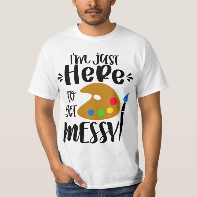 I'm Just Here To Get Messy Funny Art Teacher Artis T-Shirt (Vorderseite)